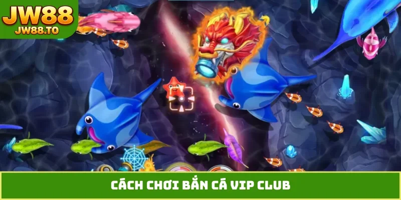cach-choi-ban-ca-vip-club